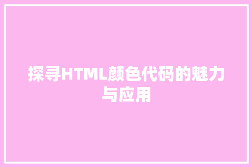 探寻HTML颜色代码的魅力与应用