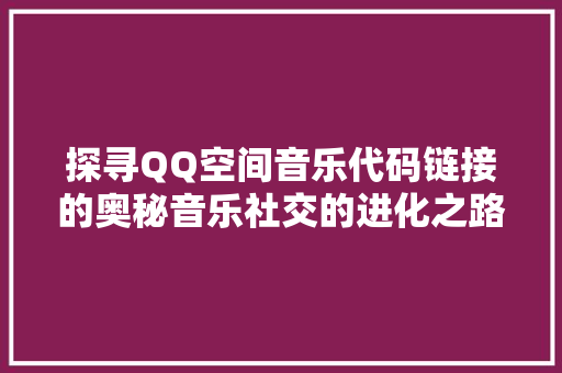 探寻QQ空间音乐代码链接的奥秘音乐社交的进化之路