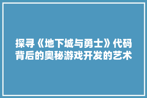 探寻《地下城与勇士》代码背后的奥秘游戏开发的艺术与科学