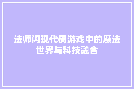 法师闪现代码游戏中的魔法世界与科技融合