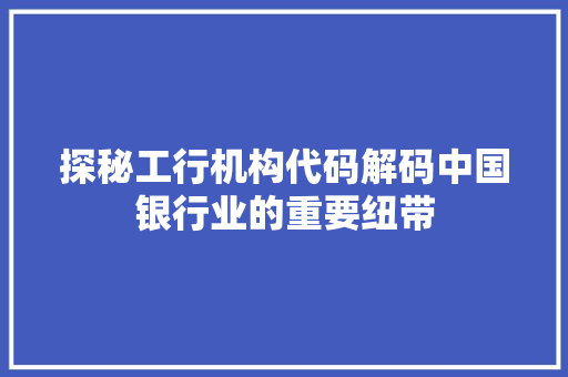 探秘工行机构代码解码中国银行业的重要纽带
