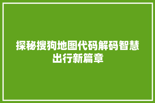 探秘搜狗地图代码解码智慧出行新篇章