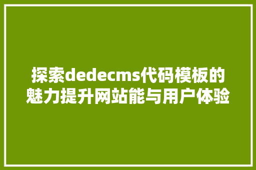 探索dedecms代码模板的魅力提升网站能与用户体验的方法