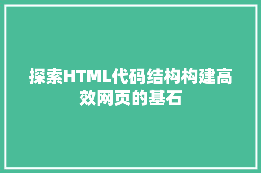 探索HTML代码结构构建高效网页的基石