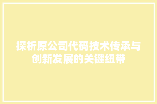 探析原公司代码技术传承与创新发展的关键纽带