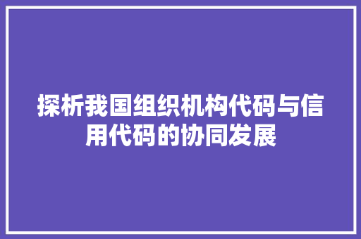 探析我国组织机构代码与信用代码的协同发展