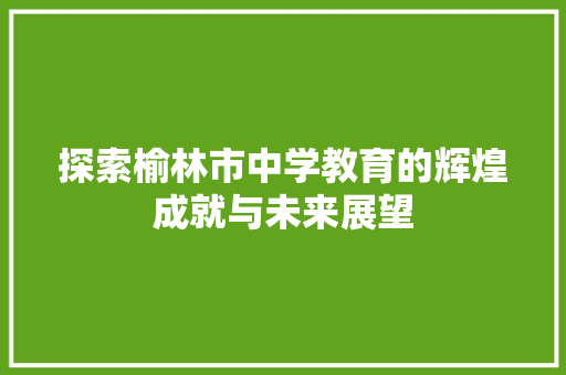 探索榆林市中学教育的辉煌成就与未来展望