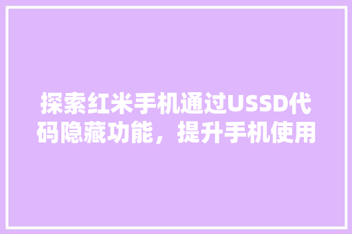 探索红米手机通过USSD代码隐藏功能，提升手机使用体验  第1张