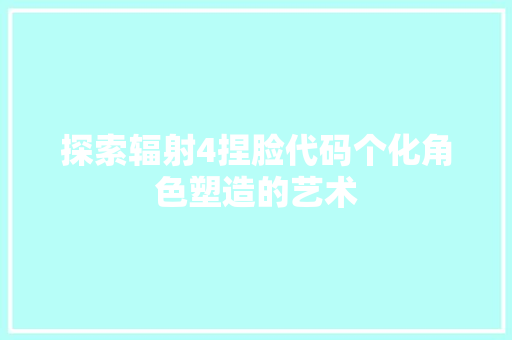 探索辐射4捏脸代码个化角色塑造的艺术