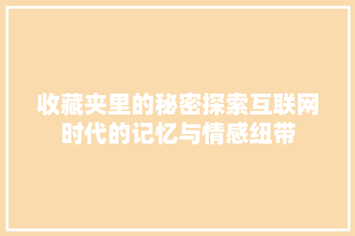 收藏夹里的秘密探索互联网时代的记忆与情感纽带