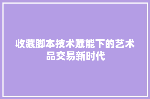 收藏脚本技术赋能下的艺术品交易新时代