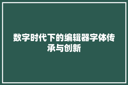数字时代下的编辑器字体传承与创新