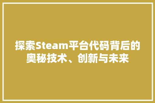 探索Steam平台代码背后的奥秘技术、创新与未来