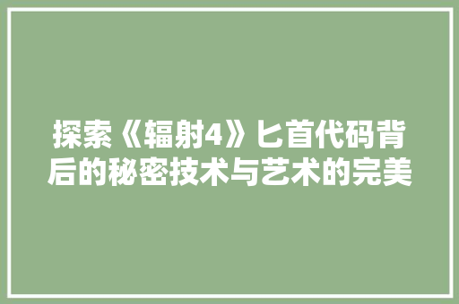 探索《辐射4》匕首代码背后的秘密技术与艺术的完美融合  第1张