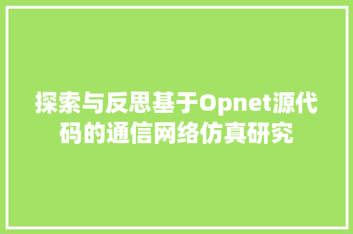 探索与反思基于Opnet源代码的通信网络仿真研究