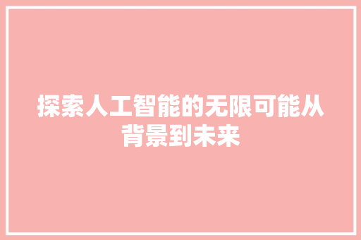 探索人工智能的无限可能从背景到未来