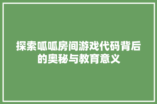 探索呱呱房间游戏代码背后的奥秘与教育意义