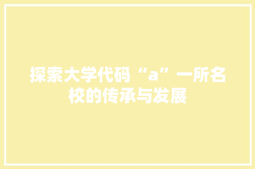 探索大学代码“a”一所名校的传承与发展