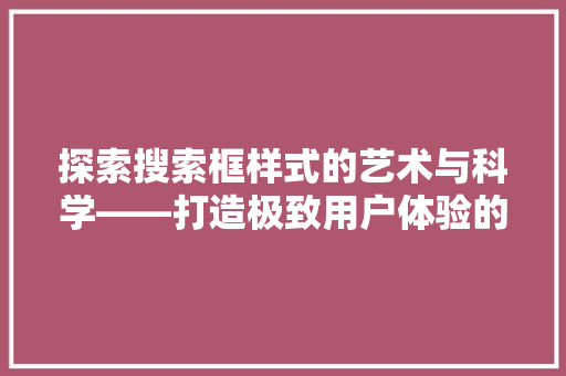 探索搜索框样式的艺术与科学——打造极致用户体验的关键元素