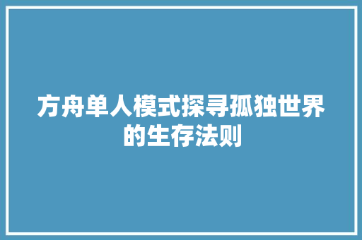 方舟单人模式探寻孤独世界的生存法则  第1张