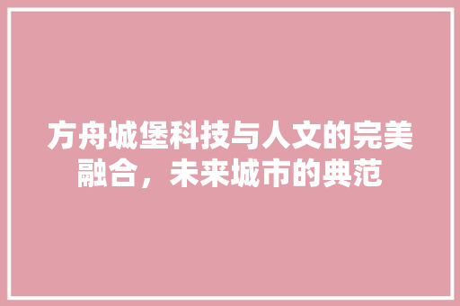 方舟城堡科技与人文的完美融合，未来城市的典范