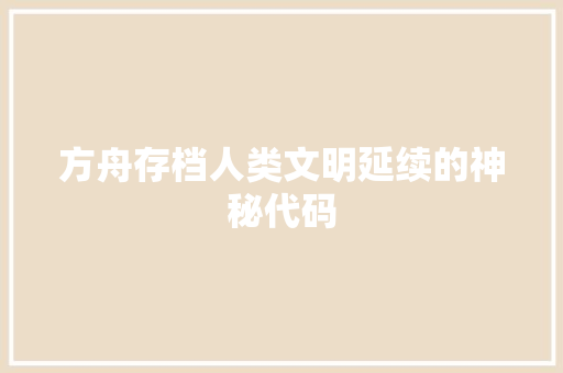 方舟存档人类文明延续的神秘代码