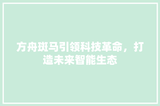 方舟斑马引领科技革命，打造未来智能生态
