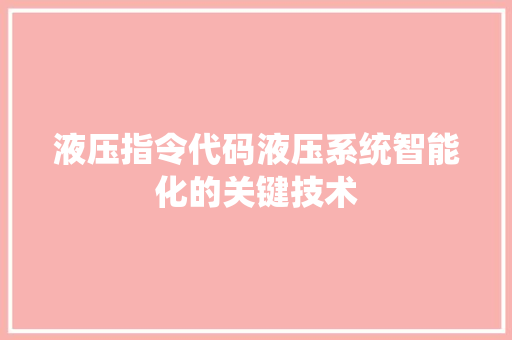液压指令代码液压系统智能化的关键技术