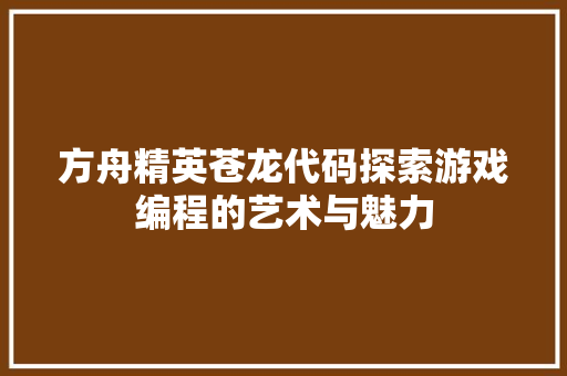 方舟精英苍龙代码探索游戏编程的艺术与魅力