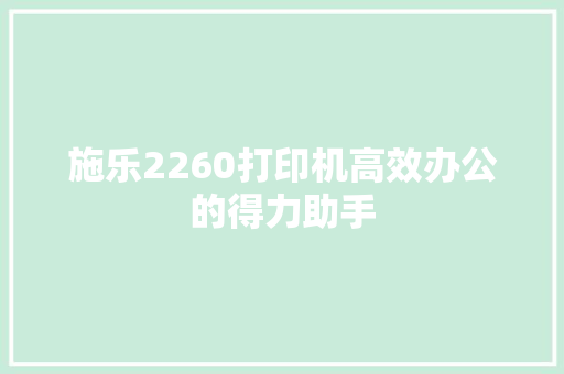 施乐2260打印机高效办公的得力助手