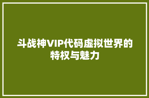 斗战神VIP代码虚拟世界的特权与魅力
