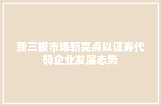 新三板市场新亮点以证券代码企业发展态势