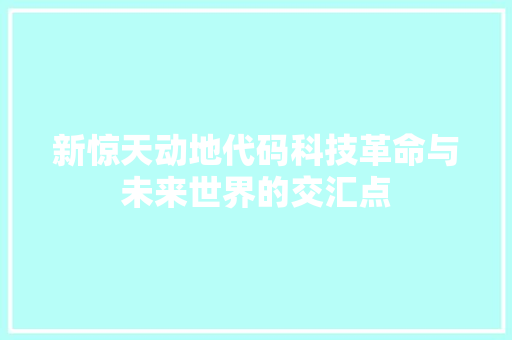 新惊天动地代码科技革命与未来世界的交汇点  第1张