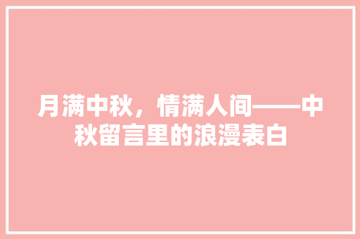 月满中秋，情满人间——中秋留言里的浪漫表白  第1张