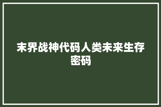 末界战神代码人类未来生存密码  第1张