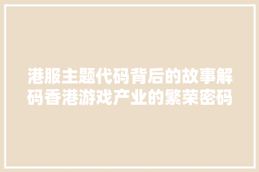 港服主题代码背后的故事解码香港游戏产业的繁荣密码  第1张