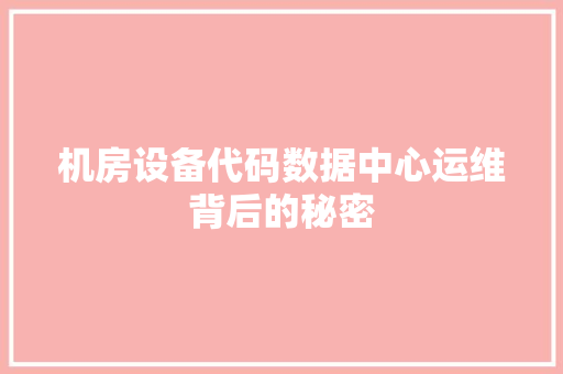 机房设备代码数据中心运维背后的秘密  第1张