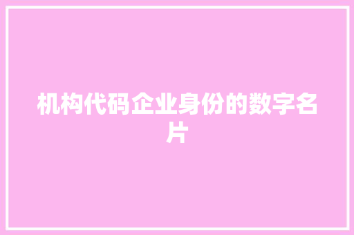 机构代码企业身份的数字名片