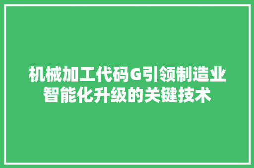 机械加工代码G引领制造业智能化升级的关键技术
