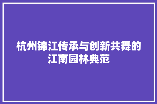 杭州锦江传承与创新共舞的江南园林典范  第1张