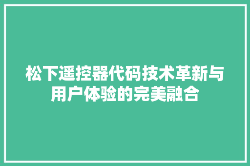 松下遥控器代码技术革新与用户体验的完美融合