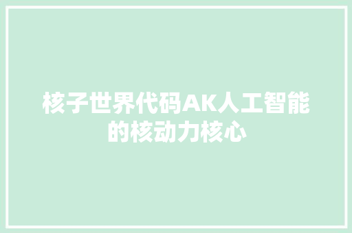 核子世界代码AK人工智能的核动力核心  第1张