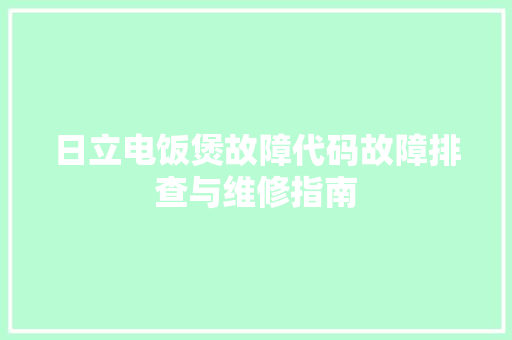 日立电饭煲故障代码故障排查与维修指南