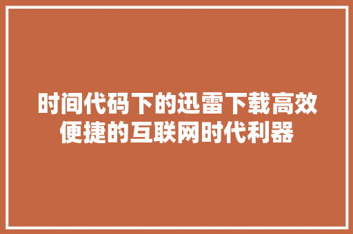 时间代码下的迅雷下载高效便捷的互联网时代利器