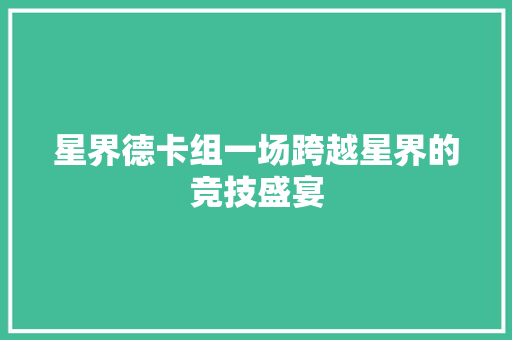 星界德卡组一场跨越星界的竞技盛宴  第1张