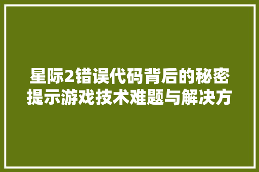 星际2错误代码背后的秘密提示游戏技术难题与解决方法  第1张
