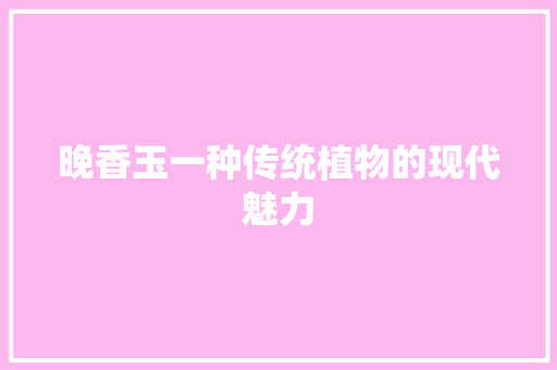 晚香玉一种传统植物的现代魅力  第1张
