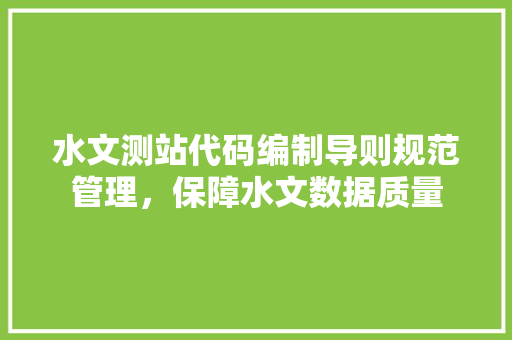 水文测站代码编制导则规范管理，保障水文数据质量