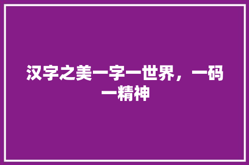 汉字之美一字一世界，一码一精神