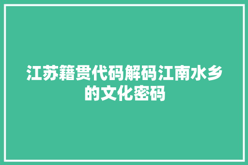 江苏籍贯代码解码江南水乡的文化密码
